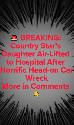 🚨 BREAKING: Country Star’s Daughter Air-Lifted to Hospital After Horrific Head-on Car Wreck More in Comments 👇